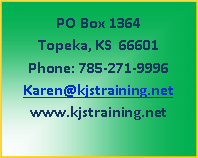Text Box: PO Box 1364Topeka, KS  66601Phone: 785-271-9996Karen@kjstraining.netwww.kjstraining.net